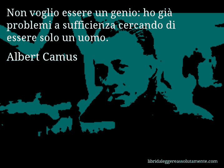 Aforisma di Albert Camus : Non voglio essere un genio: ho già problemi a sufficienza cercando di essere solo un uomo.