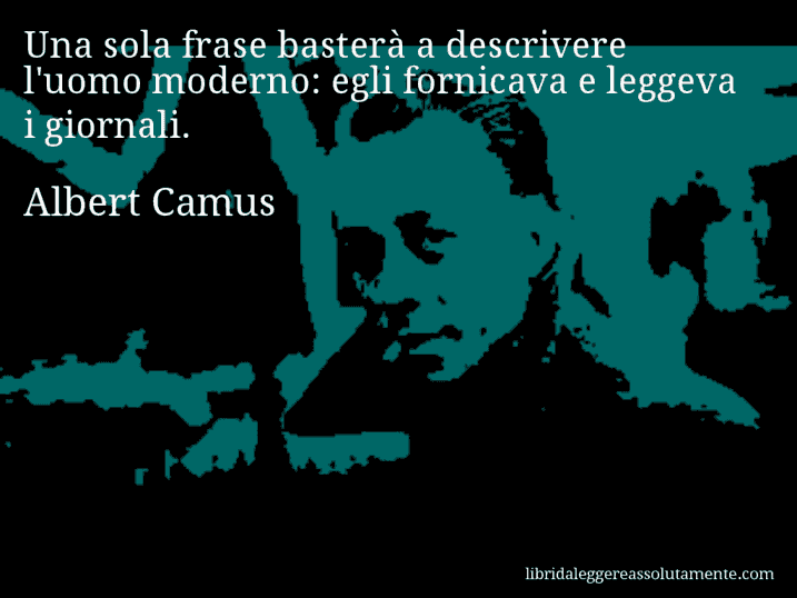 Aforisma di Albert Camus : Una sola frase basterà a descrivere l'uomo moderno: egli fornicava e leggeva i giornali.