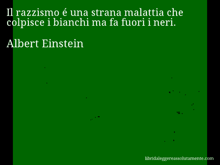 Aforisma di Albert Einstein : Il razzismo é una strana malattia che colpisce i bianchi ma fa fuori i neri.