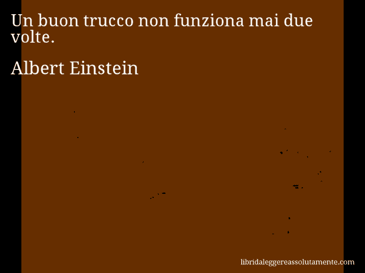 Aforisma di Albert Einstein : Un buon trucco non funziona mai due volte.