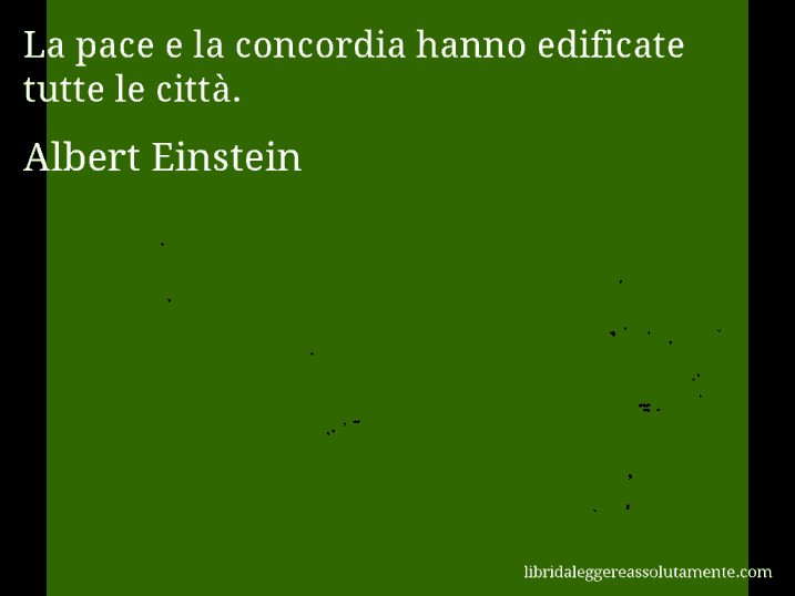 Aforisma di Albert Einstein : La pace e la concordia hanno edificate tutte le città.