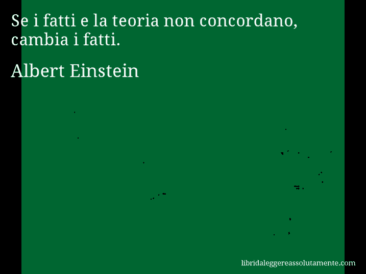 Aforisma di Albert Einstein : Se i fatti e la teoria non concordano, cambia i fatti.