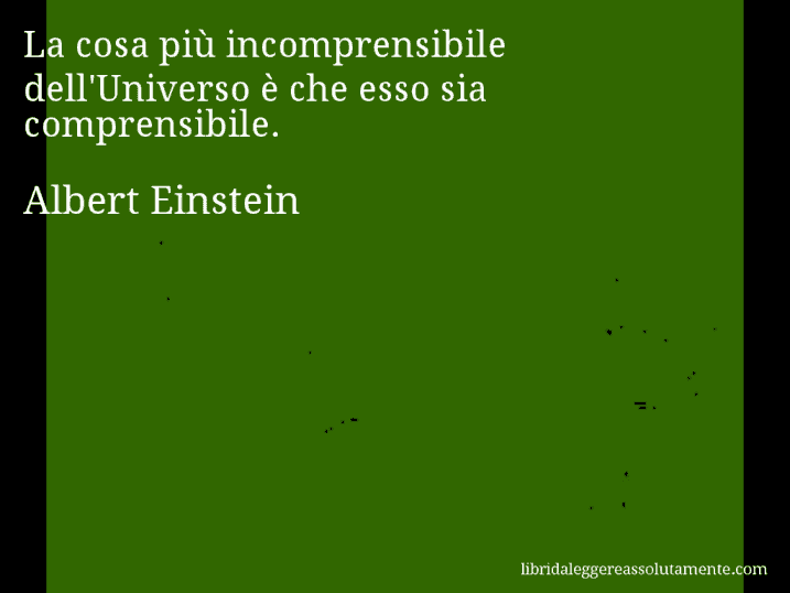 Aforisma di Albert Einstein : La cosa più incomprensibile dell'Universo è che esso sia comprensibile.