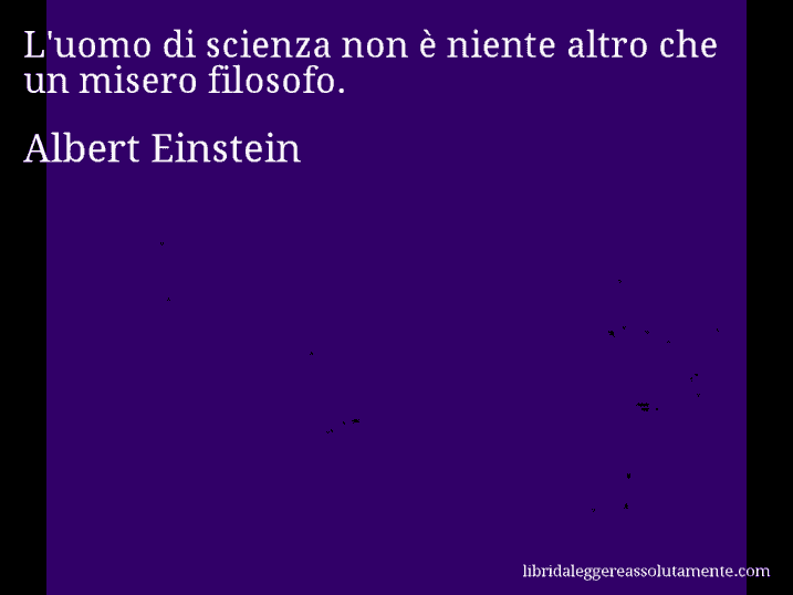 Aforisma di Albert Einstein : L'uomo di scienza non è niente altro che un misero filosofo.