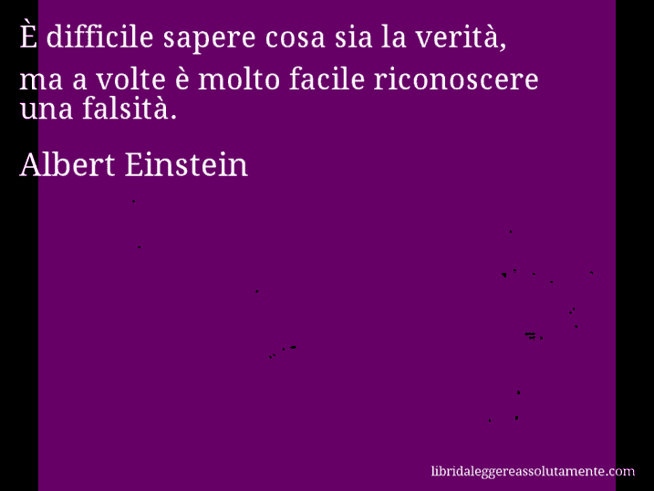 Aforisma di Albert Einstein : È difficile sapere cosa sia la verità, ma a volte è molto facile riconoscere una falsità.