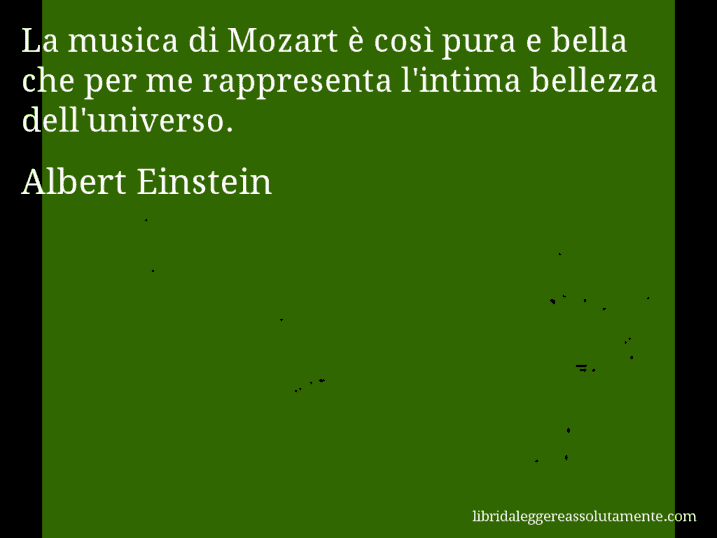 Aforisma di Albert Einstein : La musica di Mozart è così pura e bella che per me rappresenta l'intima bellezza dell'universo.
