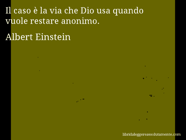 Aforisma di Albert Einstein : Il caso è la via che Dio usa quando vuole restare anonimo.