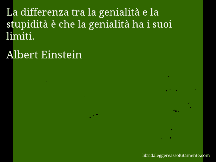 Aforisma di Albert Einstein : La differenza tra la genialità e la stupidità è che la genialità ha i suoi limiti.