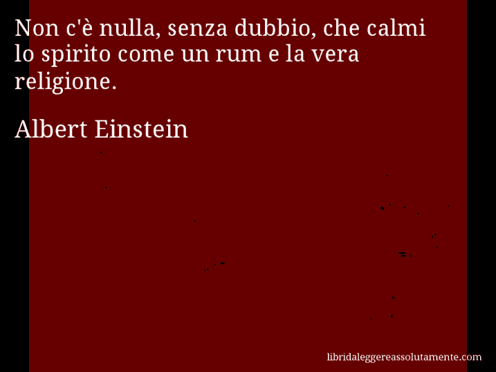 Aforisma di Albert Einstein : Non c'è nulla, senza dubbio, che calmi lo spirito come un rum e la vera religione.
