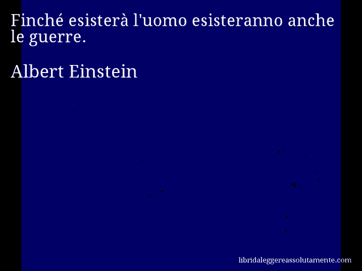 Aforisma di Albert Einstein : Finché esisterà l'uomo esisteranno anche le guerre.