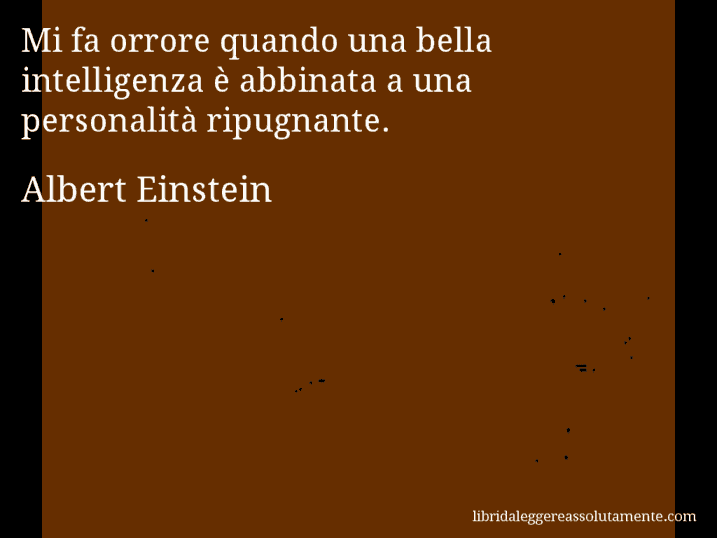 Aforisma di Albert Einstein : Mi fa orrore quando una bella intelligenza è abbinata a una personalità ripugnante.