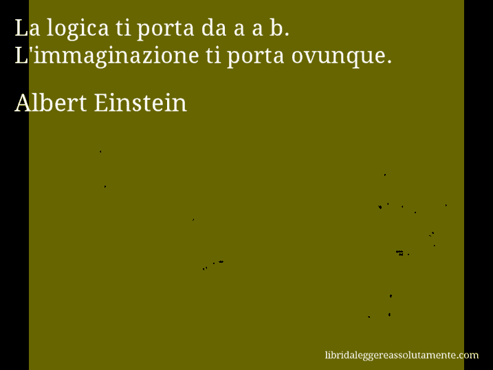 Aforisma di Albert Einstein : La logica ti porta da a a b. L'immaginazione ti porta ovunque.