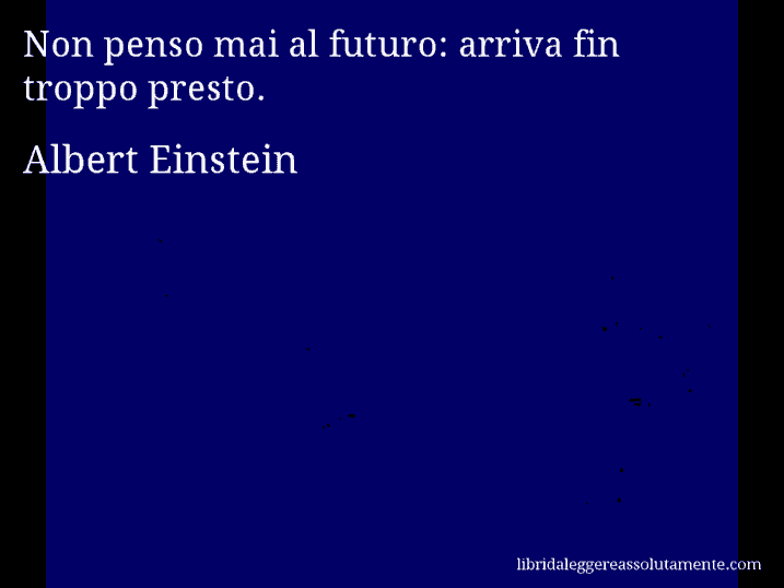 Aforisma di Albert Einstein : Non penso mai al futuro: arriva fin troppo presto.
