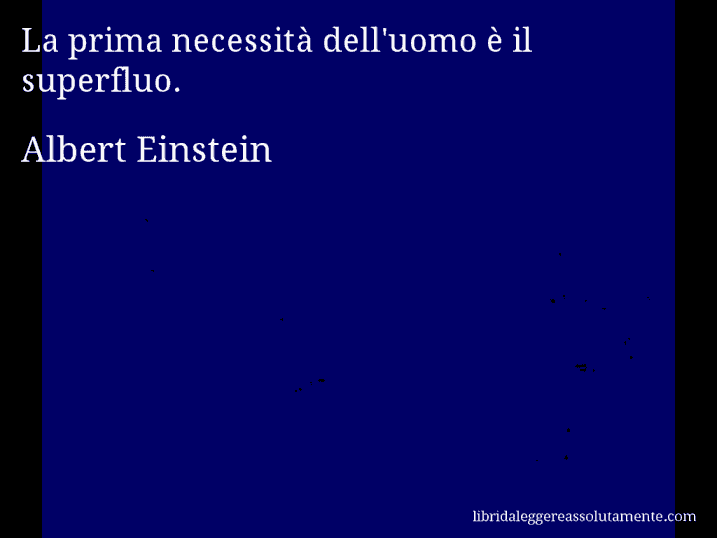 Aforisma di Albert Einstein : La prima necessità dell'uomo è il superfluo.