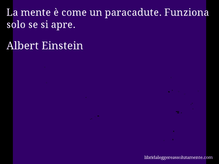 Aforisma di Albert Einstein : La mente è come un paracadute. Funziona solo se si apre.