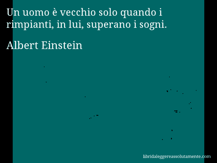 Aforisma di Albert Einstein : Un uomo è vecchio solo quando i rimpianti, in lui, superano i sogni.