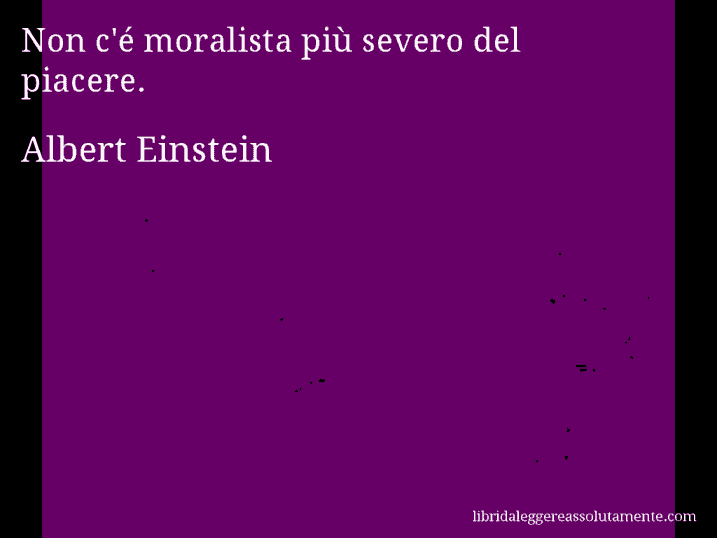 Aforisma di Albert Einstein : Non c'é moralista più severo del piacere.