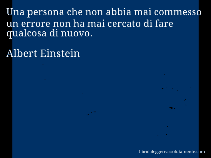 Aforisma di Albert Einstein : Una persona che non abbia mai commesso un errore non ha mai cercato di fare qualcosa di nuovo.