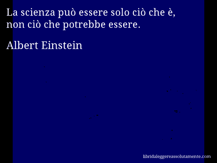 Aforisma di Albert Einstein : La scienza può essere solo ciò che è, non ciò che potrebbe essere.