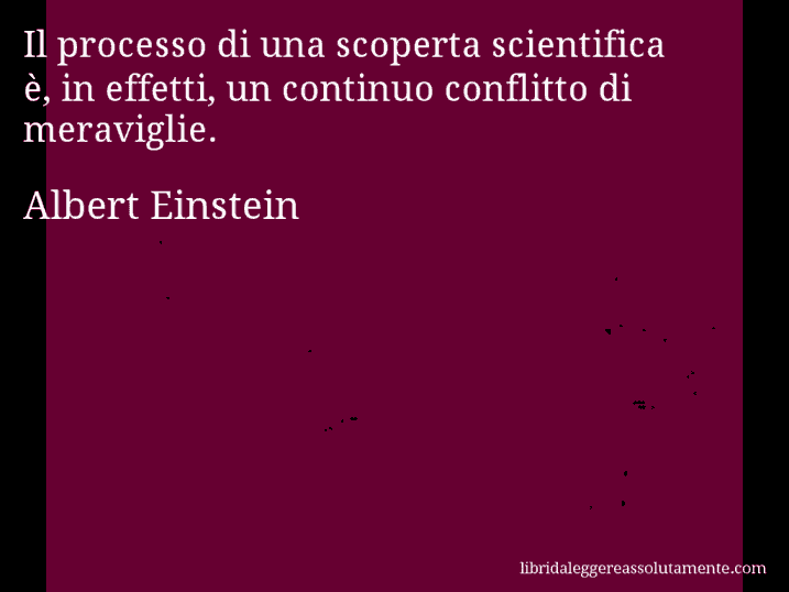 Aforisma di Albert Einstein : Il processo di una scoperta scientifica è, in effetti, un continuo conflitto di meraviglie.