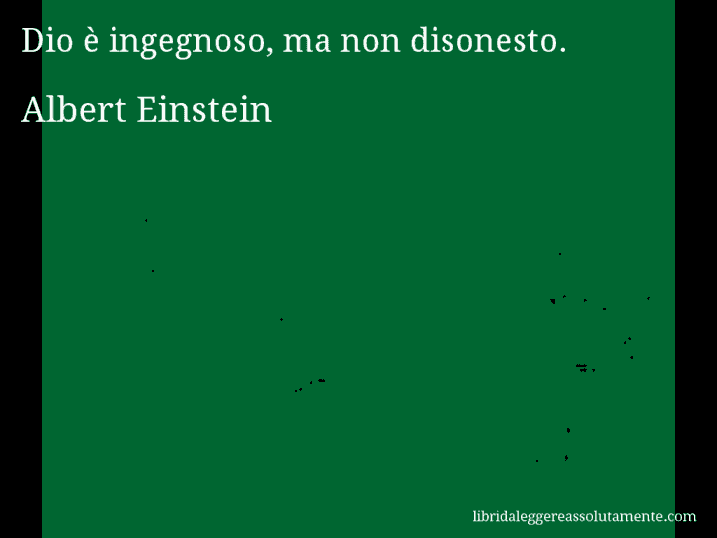 Aforisma di Albert Einstein : Dio è ingegnoso, ma non disonesto.