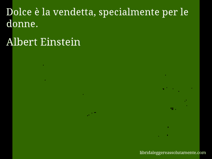 Aforisma di Albert Einstein : Dolce è la vendetta, specialmente per le donne.