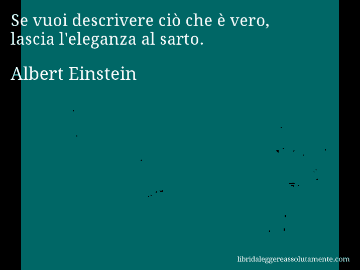 Aforisma di Albert Einstein : Se vuoi descrivere ciò che è vero, lascia l'eleganza al sarto.