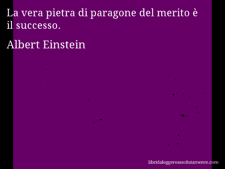 Aforisma di Albert Einstein : La vera pietra di paragone del merito è il successo.