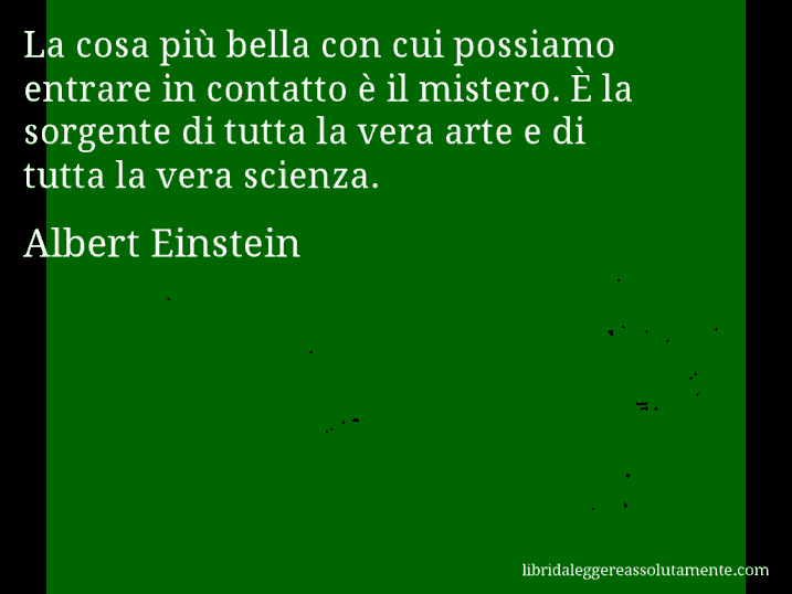 Aforisma di Albert Einstein : La cosa più bella con cui possiamo entrare in contatto è il mistero. È la sorgente di tutta la vera arte e di tutta la vera scienza.