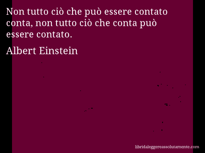 Aforisma di Albert Einstein : Non tutto ciò che può essere contato conta, non tutto ciò che conta può essere contato.