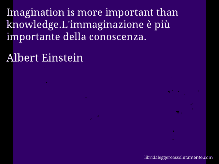 Aforisma di Albert Einstein : Imagination is more important than knowledge.L'immaginazione è più importante della conoscenza.