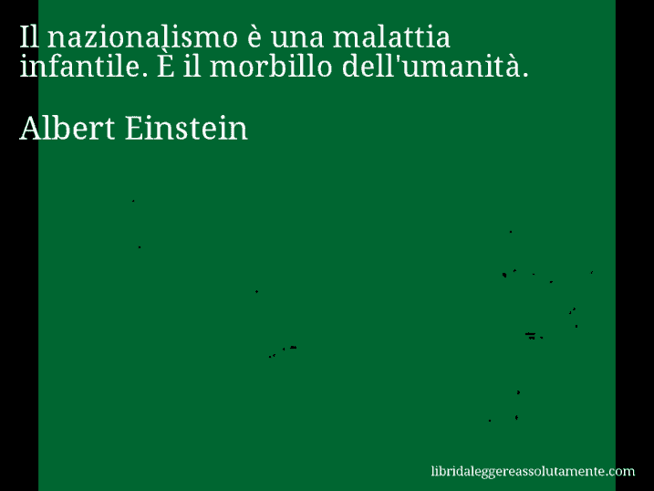 Aforisma di Albert Einstein : Il nazionalismo è una malattia infantile. È il morbillo dell'umanità.