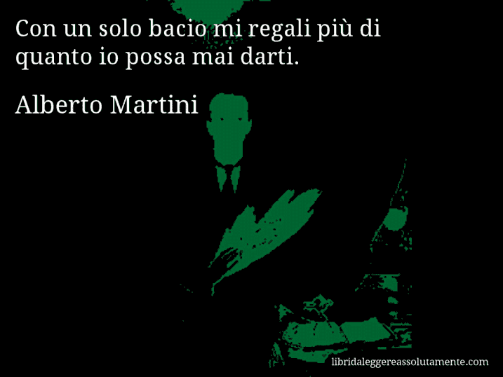 Aforisma di Alberto Martini : Con un solo bacio mi regali più di quanto io possa mai darti.