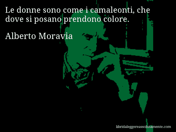 Aforisma di Alberto Moravia : Le donne sono come i camaleonti, che dove si posano prendono colore.