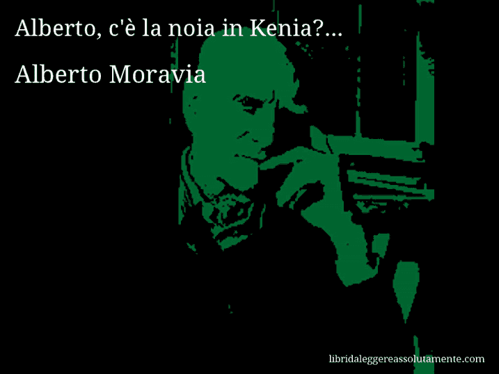 Aforisma di Alberto Moravia : Alberto, c'è la noia in Kenia?...