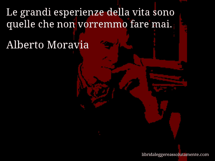 Aforisma di Alberto Moravia : Le grandi esperienze della vita sono quelle che non vorremmo fare mai.