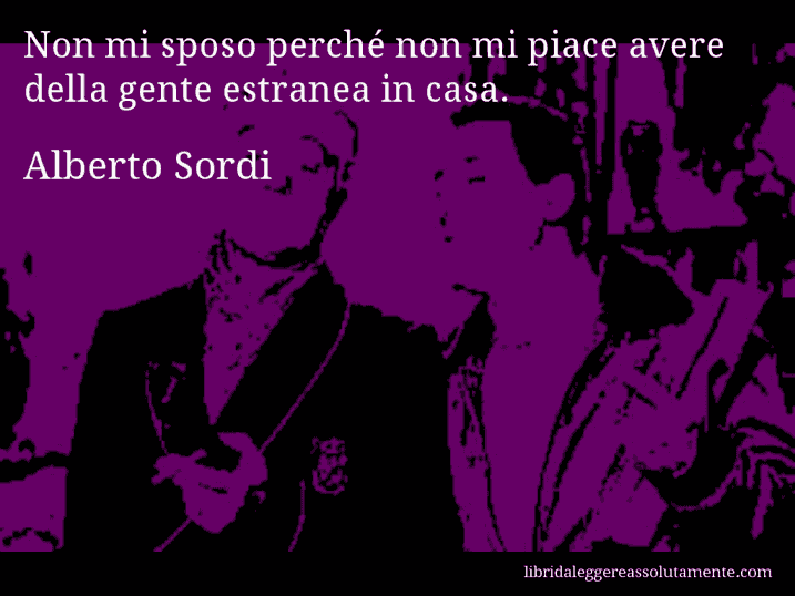 Aforisma di Alberto Sordi : Non mi sposo perché non mi piace avere della gente estranea in casa.