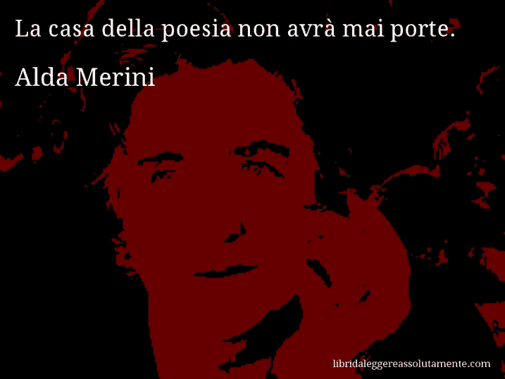 Aforisma di Alda Merini : La casa della poesia non avrà mai porte.