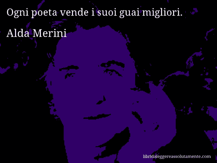 Aforisma di Alda Merini : Ogni poeta vende i suoi guai migliori.