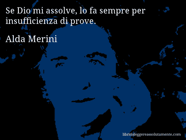 Aforisma di Alda Merini : Se Dio mi assolve, lo fa sempre per insufficienza di prove.