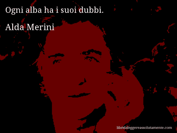 Aforisma di Alda Merini : Ogni alba ha i suoi dubbi.