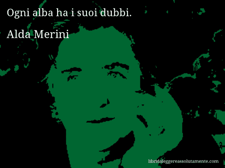 Aforisma di Alda Merini : Ogni alba ha i suoi dubbi.