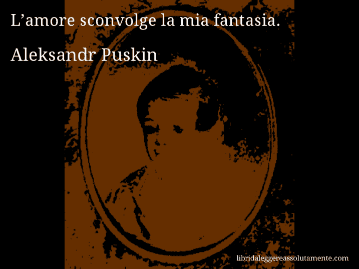 Aforisma di Aleksandr Puskin : L’amore sconvolge la mia fantasia.