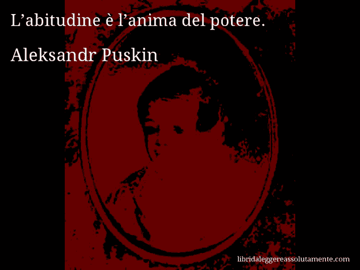 Aforisma di Aleksandr Puskin : L’abitudine è l’anima del potere.