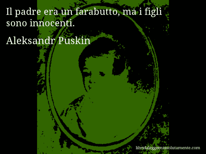 Aforisma di Aleksandr Puskin : Il padre era un farabutto, ma i figli sono innocenti.