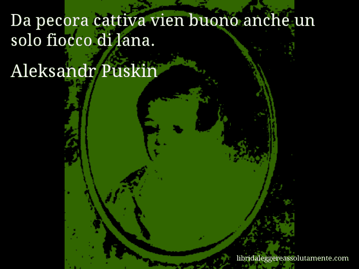 Aforisma di Aleksandr Puskin : Da pecora cattiva vien buono anche un solo fiocco di lana.