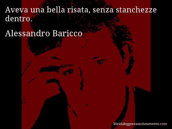 Aforisma di Alessandro Baricco : Aveva una bella risata, senza stanchezze dentro.