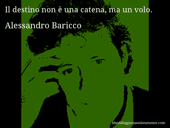 Aforisma di Alessandro Baricco : Il destino non è una catena, ma un volo.