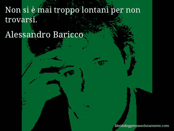 Aforisma di Alessandro Baricco : Non si è mai troppo lontani per non trovarsi.