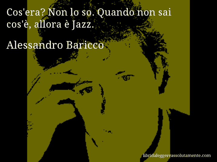 Aforisma di Alessandro Baricco : Cos'era? Non lo so. Quando non sai cos'è, allora è Jazz.